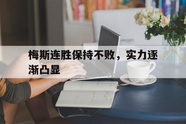 关于梅斯连胜保持不败,实力逐渐凸显的信息 关于梅斯连胜保持不败,实力逐渐凸显的信息